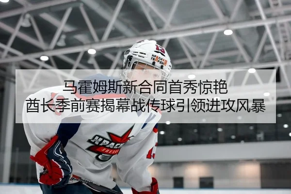 马霍姆斯新合同首秀惊艳 酋长季前赛揭幕战传球引领进攻风暴