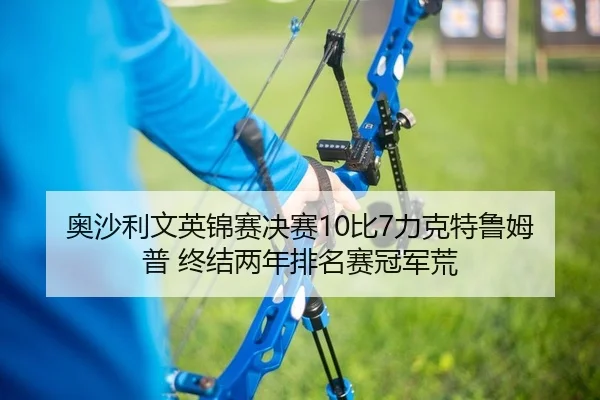 奥沙利文英锦赛决赛10比7力克特鲁姆普 终结两年排名赛冠军荒