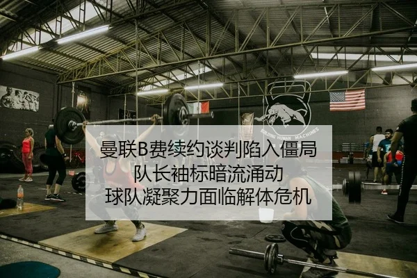 曼联B费续约谈判陷入僵局 队长袖标暗流涌动 球队凝聚力面临解体危机